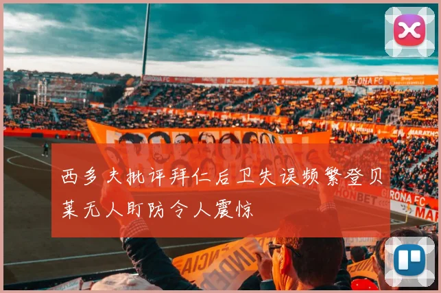 西多夫批评拜仁后卫失误频繁登贝莱无人盯防令人震惊
