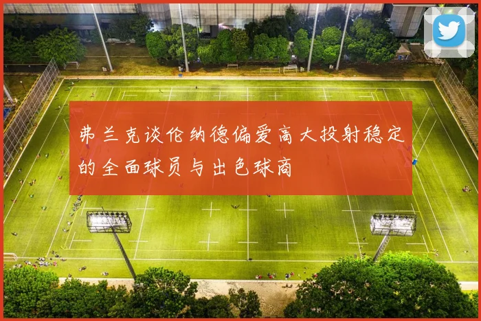 弗兰克谈伦纳德偏爱高大投射稳定的全面球员与出色球商