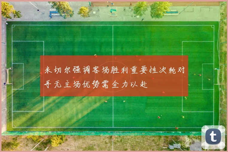 米切尔强调客场胜利重要性次轮对手无主场优势需全力以赴
