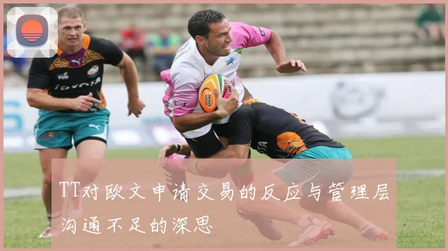 TT对欧文申请交易的反应与管理层沟通不足的深思