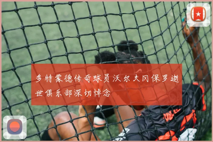 多特蒙德传奇球员沃尔夫冈保罗逝世俱乐部深切悼念