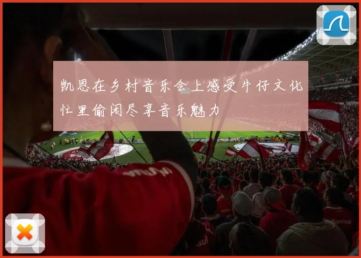 凯恩在乡村音乐会上感受牛仔文化忙里偷闲尽享音乐魅力