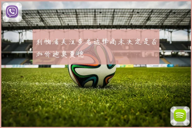 利物浦关注多名边锋尚未决定是否加价迪奥曼德