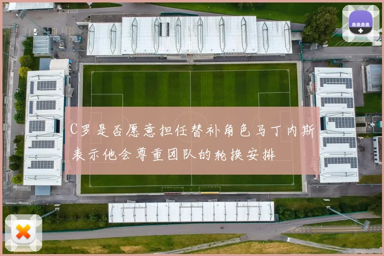 C罗是否愿意担任替补角色马丁内斯表示他会尊重团队的轮换安排